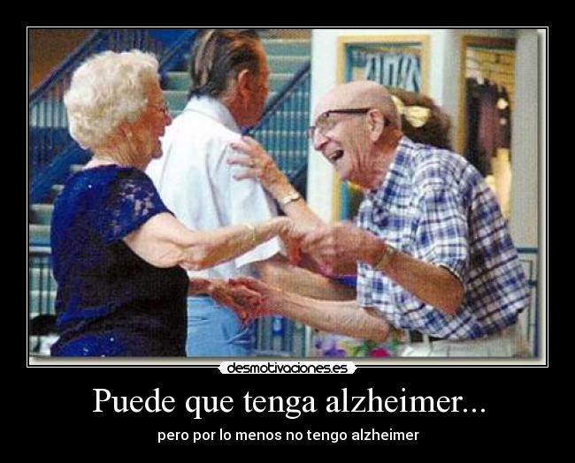 Puede que tenga alzheimer... - pero por lo menos no tengo alzheimer