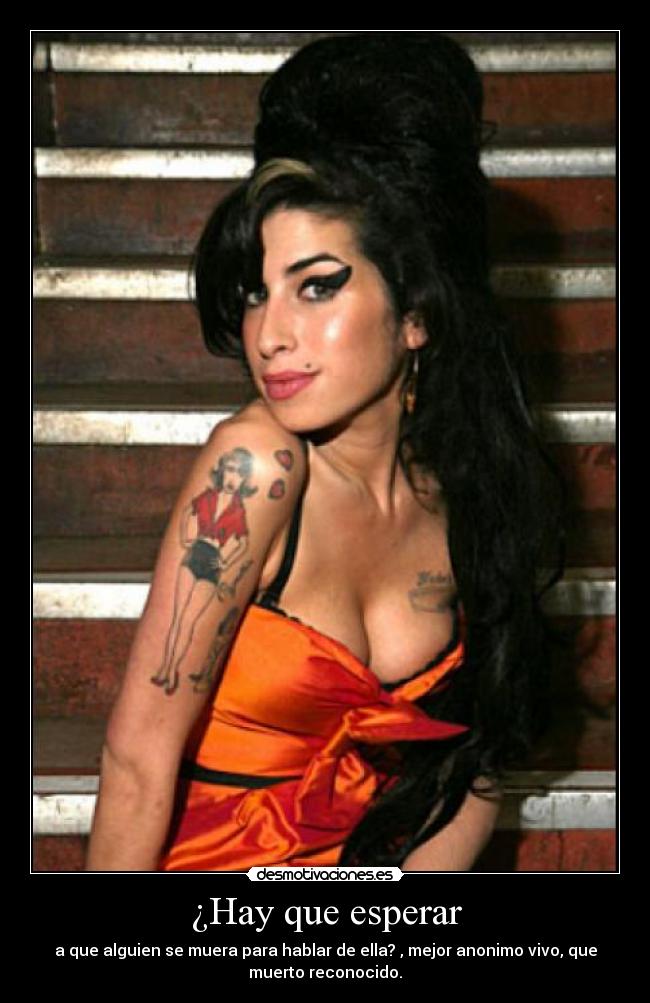 ¿Hay que esperar - a que alguien se muera para hablar de ella? , mejor anonimo vivo, que
muerto reconocido.