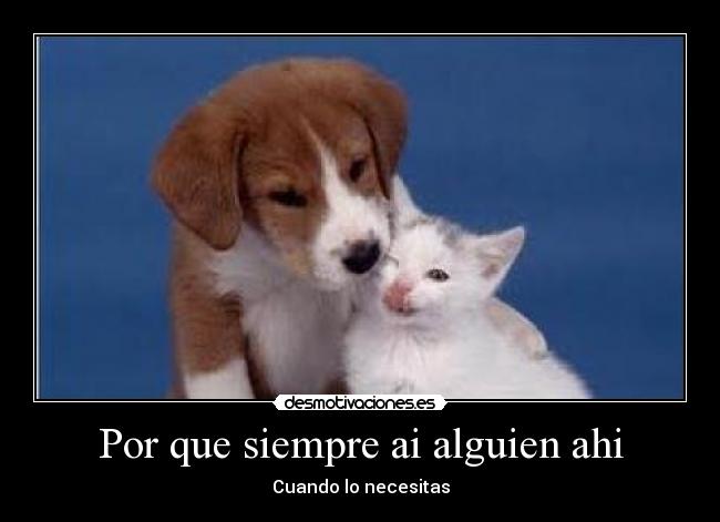 Por que siempre ai alguien ahi - Cuando lo necesitas