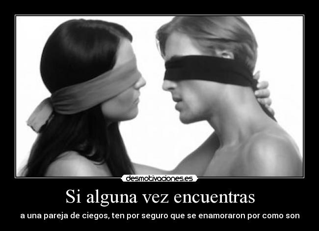 Si alguna vez encuentras - a una pareja de ciegos, ten por seguro que se enamoraron por como son