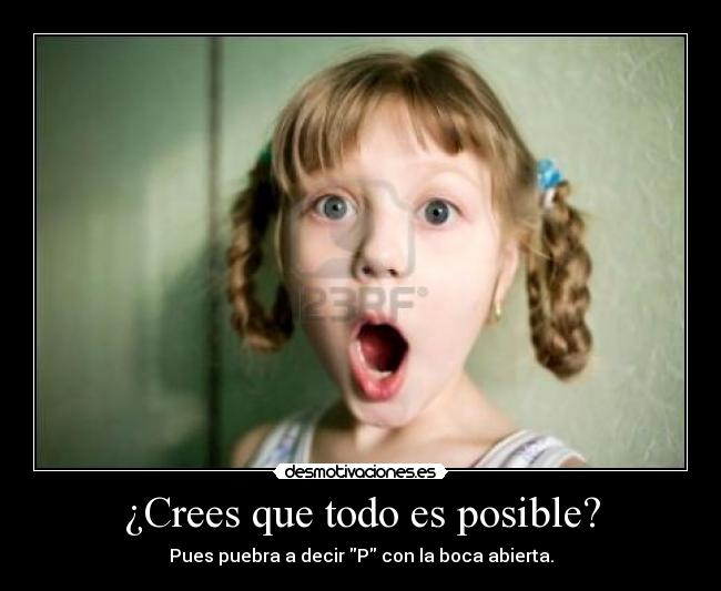 ¿Crees que todo es posible? -