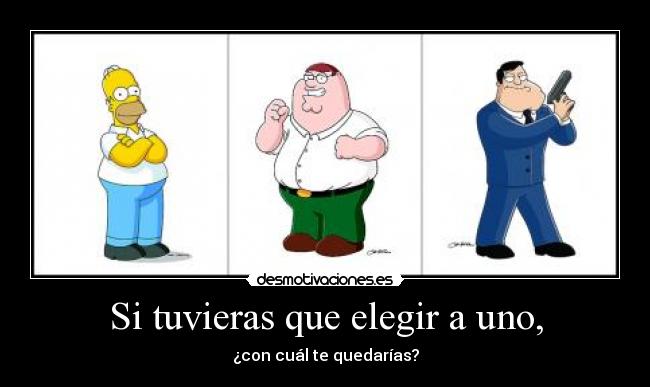 Si tuvieras que elegir a uno, - ¿con cuál te quedarías?