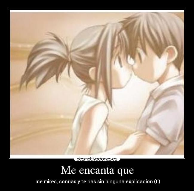 Me encanta que - me mires, sonrías y te rías sin ninguna explicación (L)