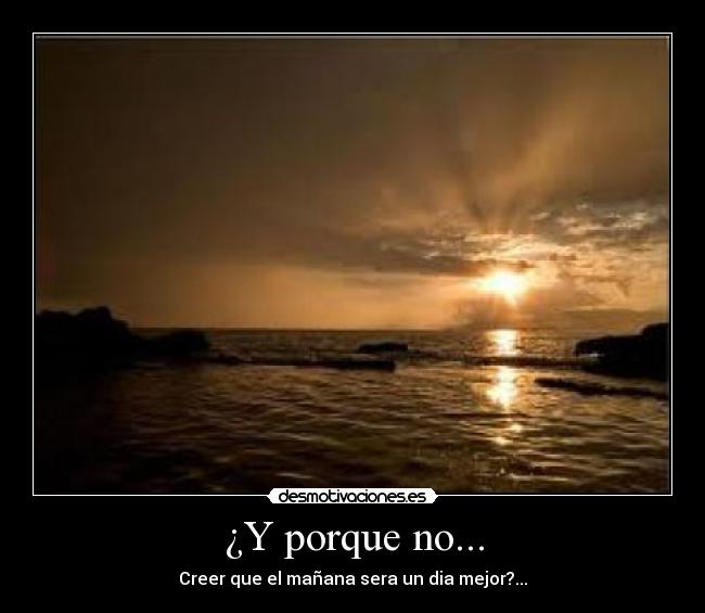 ¿Y porque no... - Creer que el mañana sera un dia mejor?...