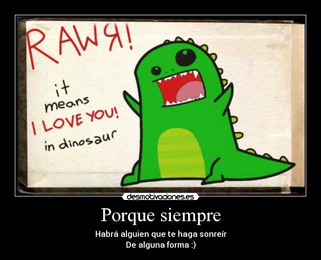 Porque siempre - Habrá alguien que te haga sonreír
De alguna forma :)