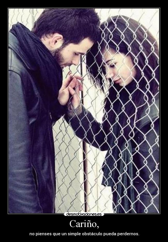 Cariño, - no pienses que un simple obstáculo pueda perdernos.