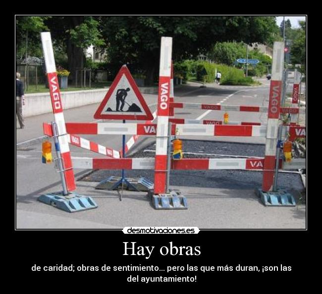 Hay obras - de caridad; obras de sentimiento... pero las que más duran, ¡son las
del ayuntamiento!