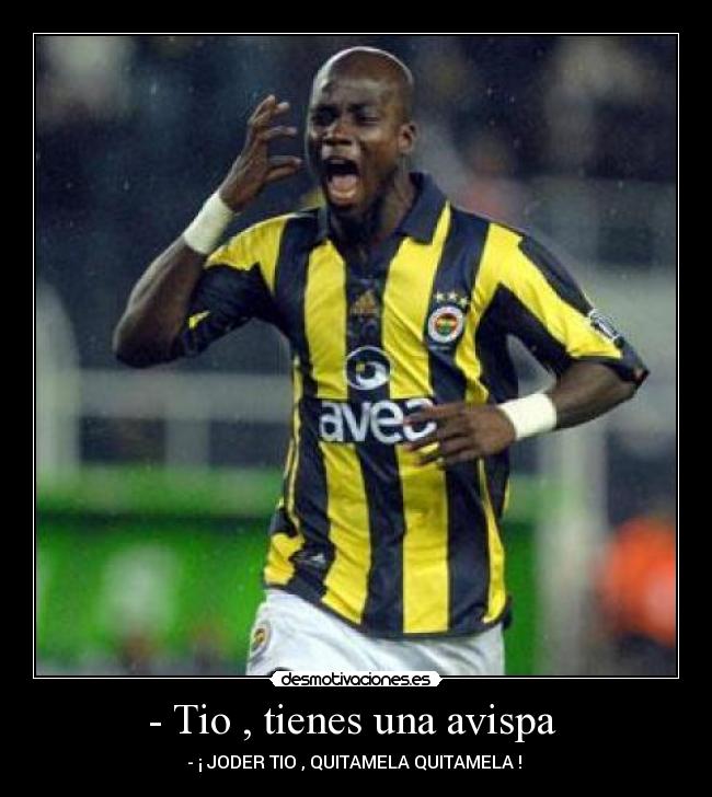 - Tio , tienes una avispa - - ¡ JODER TIO , QUITAMELA QUITAMELA !
