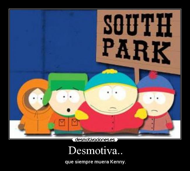 Desmotiva.. - que siempre muera Kenny.