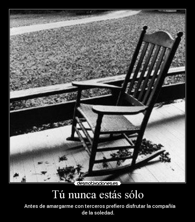 Tú nunca estás sólo - Antes de amargarme con terceros prefiero disfrutar la compañía de la soledad.