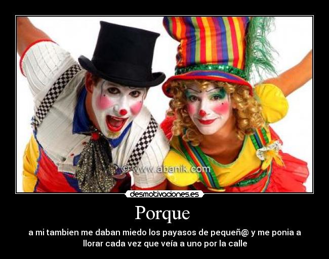 Porque  - a mi tambien me daban miedo los payasos de pequeñ@ y me ponia a
llorar cada vez que veía a uno por la calle
