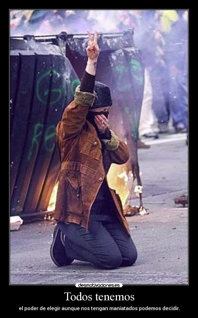 Todos tenemos - el poder de elegir aunque nos tengan maniatados podemos decidir.
