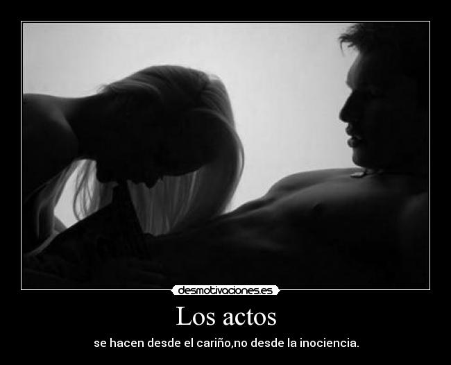 Los actos - se hacen desde el cariño,no desde la inociencia.