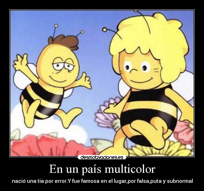 En un país multicolor - nació una tia por error.Y fue famosa en el lugar,por falsa,puta y subnormal