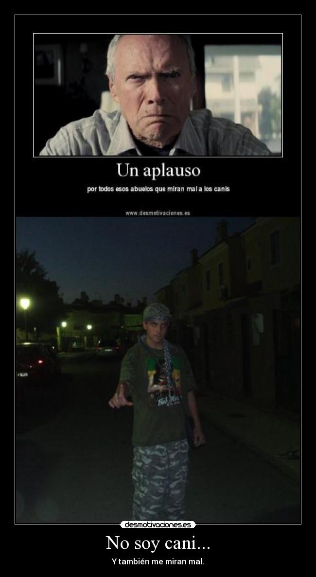No soy cani... - Y también me miran mal.