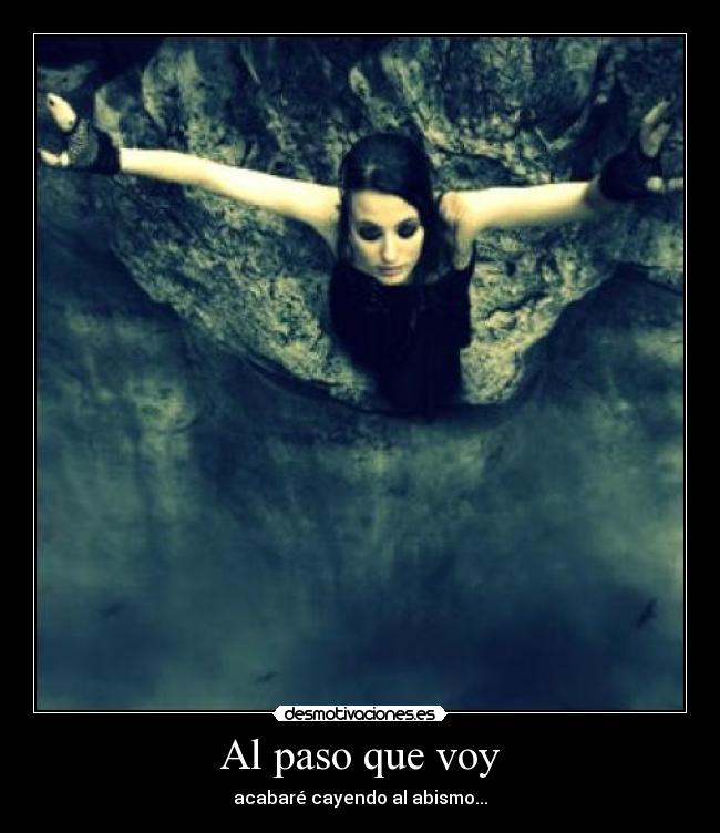 Al paso que voy - acabaré cayendo al abismo...