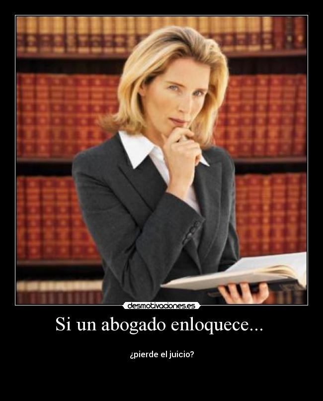Si un abogado enloquece... -
¿pierde el juicio?
