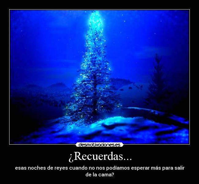 ¿Recuerdas... - esas noches de reyes cuando no nos podíamos esperar más para salir de la cama?