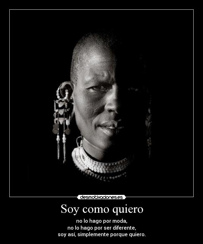 Soy como quiero - no lo hago por moda,
no lo hago por ser diferente,
soy así, simplemente porque quiero.