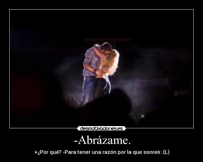 -Abrázame. - +¿Por qué? -Para tener una razón por la que sonreír. (L)