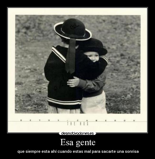 Esa gente -  que siempre esta ahí cuando estas mal para sacarte una sonrisa