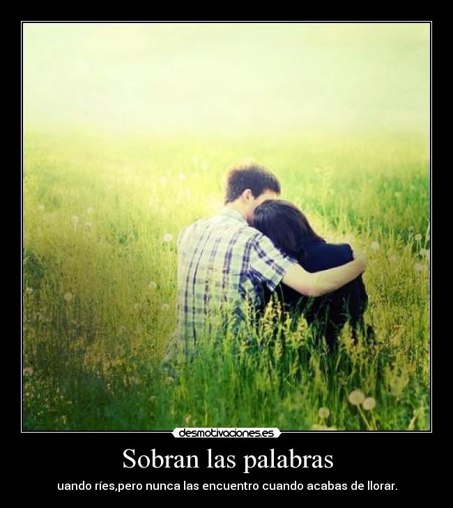Sobran las palabras - uando ríes,pero nunca las encuentro cuando acabas de llorar.