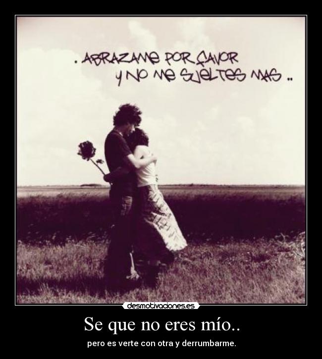 Se que no eres mío.. -