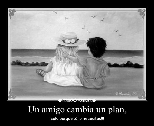 Un amigo cambia un plan, - solo porque tú lo necesitas!!!