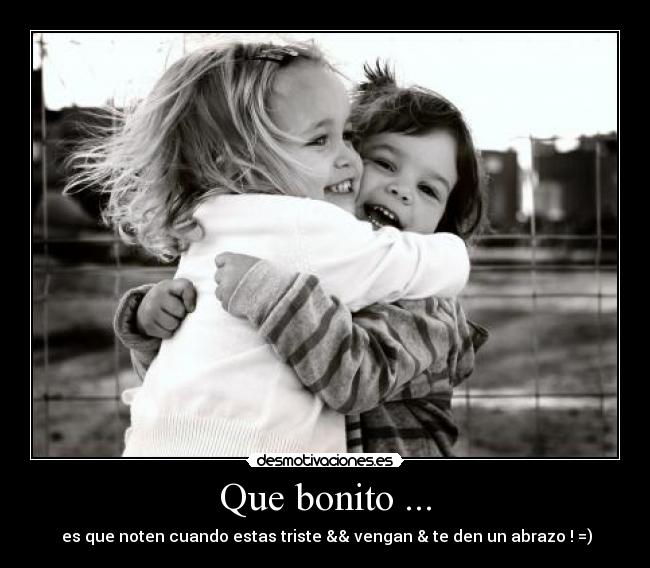 Que bonito ... -  es que noten cuando estas triste && vengan & te den un abrazo ! =)