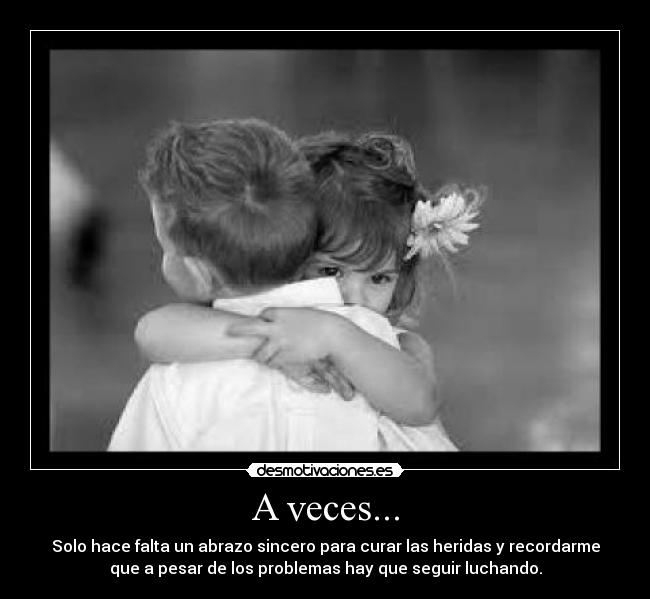 A veces... - Solo hace falta un abrazo sincero para curar las heridas y recordarme
que a pesar de los problemas hay que seguir luchando.