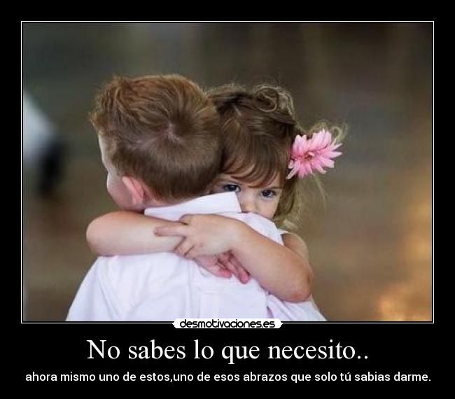 No sabes lo que necesito.. - 