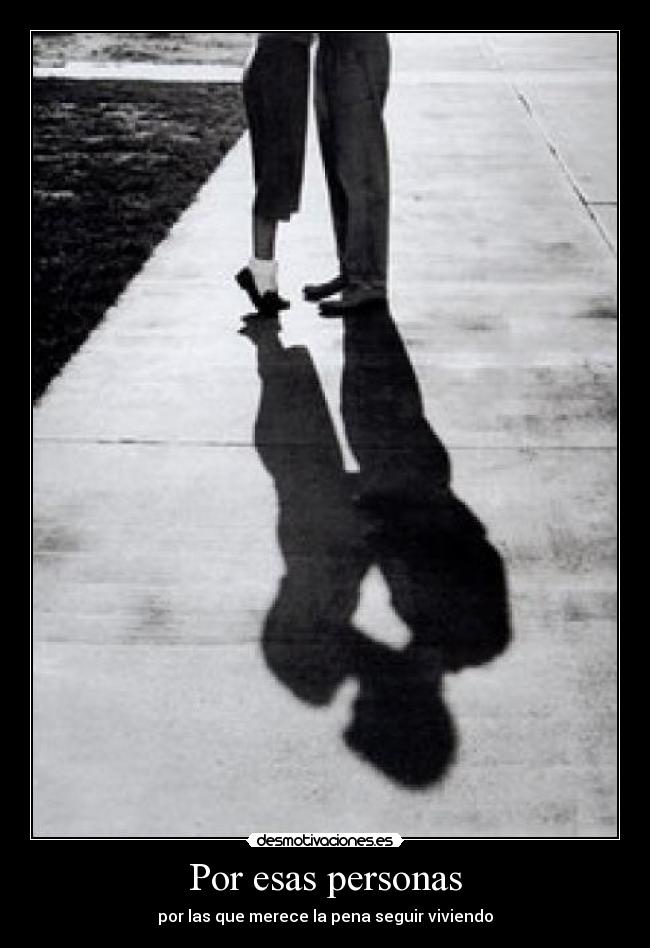 Por esas personas - por las que merece la pena seguir viviendo