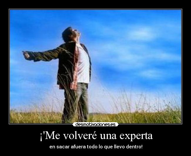 ¡Me volveré una experta - en sacar afuera todo lo que llevo dentro!