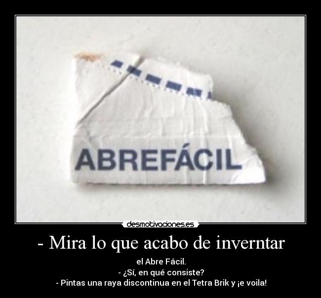 - Mira lo que acabo de inverntar - el Abre Fácil.
- ¿Sí, en qué consiste?
- Pintas una raya discontinua en el Tetra Brik y ¡e voila!