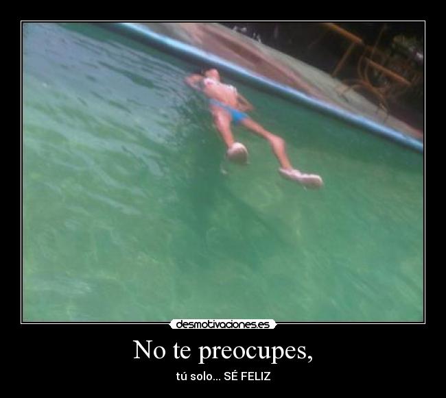 No te preocupes, -
