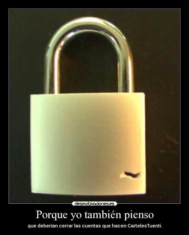 Porque yo también pienso - que deberían cerrar las cuentas que hacen CartelesTuenti.