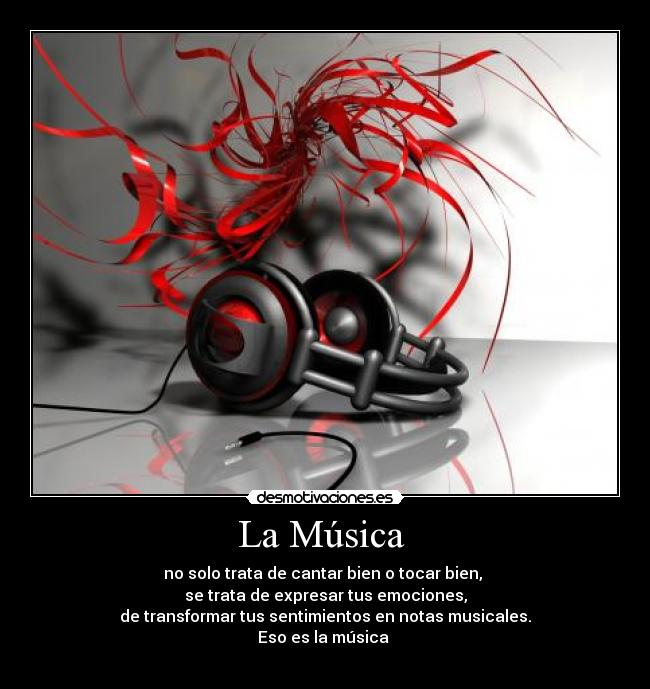 La Música - no solo trata de cantar bien o tocar bien,
se trata de expresar tus emociones,
de transformar tus sentimientos en notas musicales.
Eso es la música