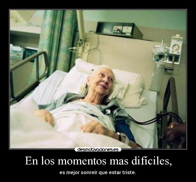 En los momentos mas difíciles, - es mejor sonreír que estar triste. 