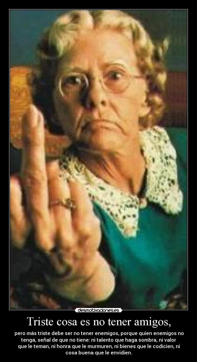 Triste cosa es no tener amigos, - 