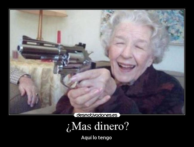 ¿Mas dinero? - Aquí lo tengo 