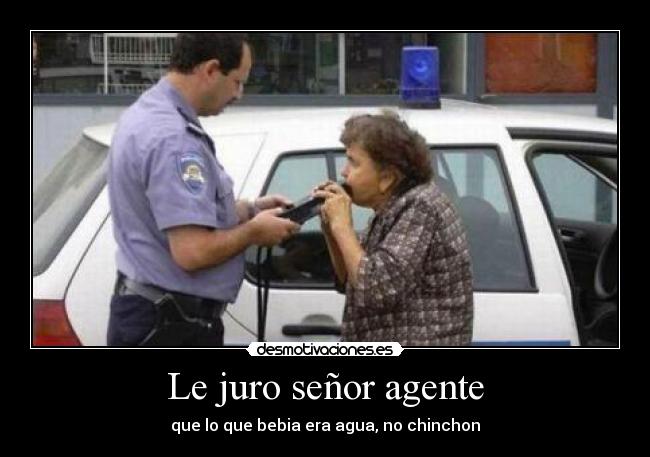Le juro señor agente - que lo que bebia era agua, no chinchon