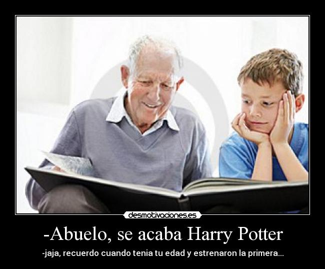 -Abuelo, se acaba Harry Potter - -jaja, recuerdo cuando tenia tu edad y estrenaron la primera...