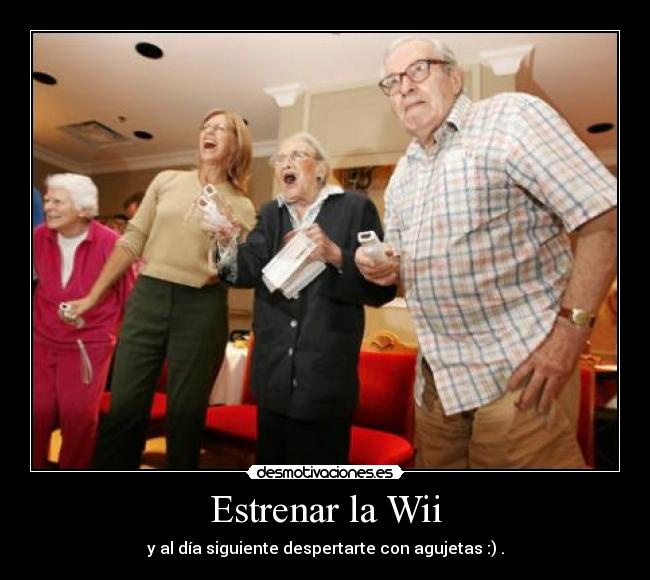 Estrenar la Wii - y al día siguiente despertarte con agujetas :) .