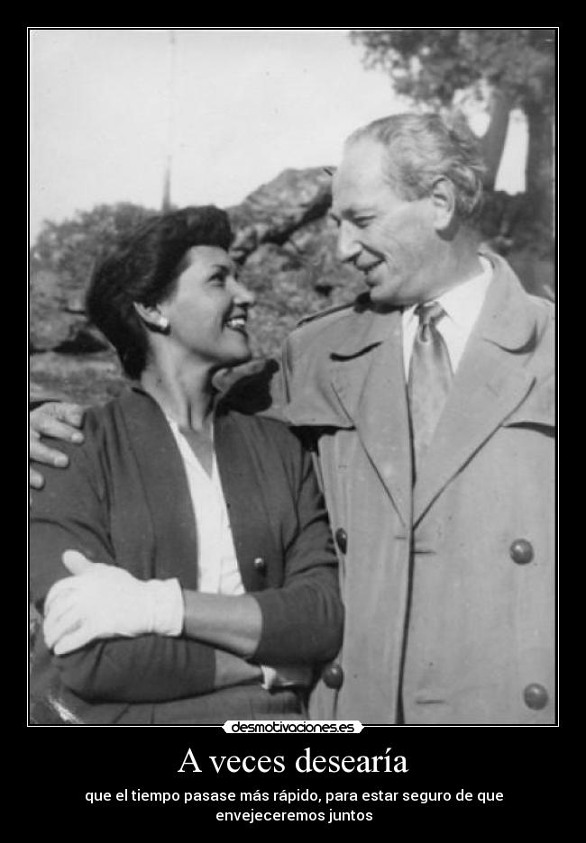 A veces desearía - que el tiempo pasase más rápido, para estar seguro de que envejeceremos juntos