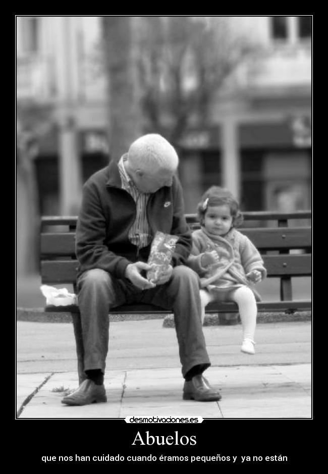 Abuelos - que nos han cuidado cuando éramos pequeños y  ya no están