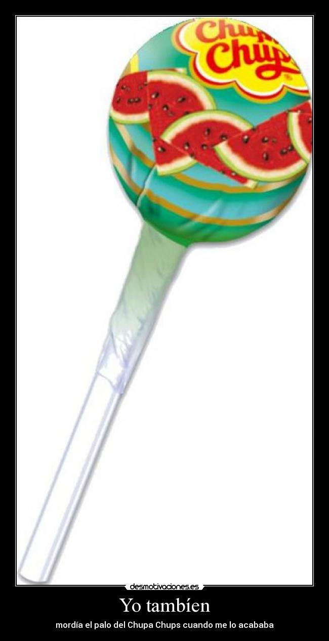 Yo tambíen - mordía el palo del Chupa Chups cuando me lo acababa
