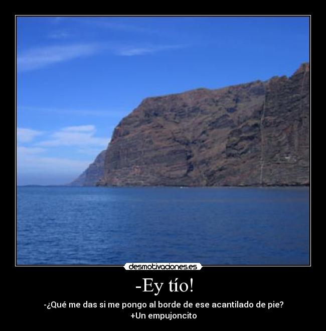-Ey tío! - -¿Qué me das si me pongo al borde de ese acantilado de pie?
+Un empujoncito