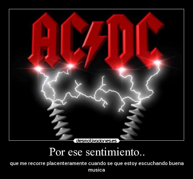 Por ese sentimiento.. - que me recorre placenteramente cuando se que estoy escuchando buena musica