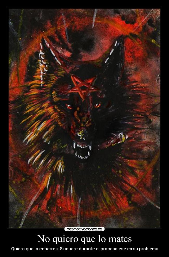 No quiero que lo mates - Quiero que lo entierres. Si muere durante el proceso ese es su problema