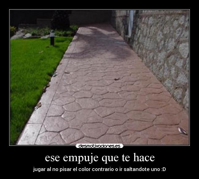 ese empuje que te hace - jugar al no pisar el color contrario o ir saltandote uno :D